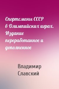 Спортсмены СССР в Олимпийских играх. Издание переработанное и дополненное