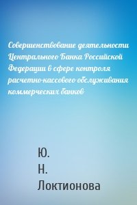 Совершенствование деятельности Центрального Банка Российской Федерации в сфере контроля расчетно-кассового обслуживания коммерческих банков