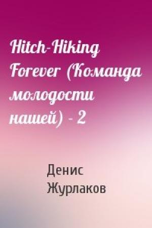 Обложка книги «Hitch-Hiking Forever (Команда молодости нашей) - 2» — Денис Журлаков