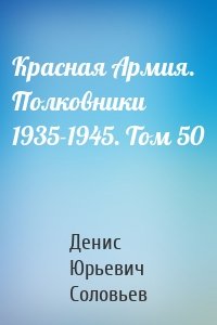 Красная Армия. Полковники 1935-1945. Том 50