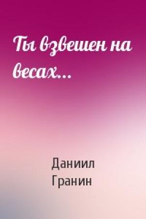 Обложка книги «Ты взвешен на весах...» — Даниил Александрович Гранин