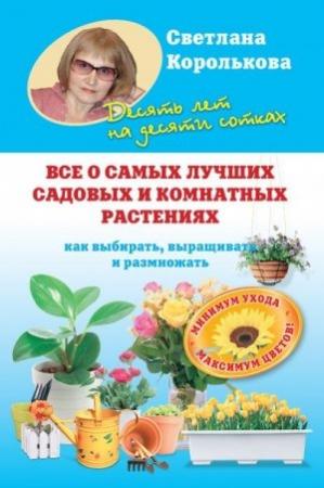 Обложка книги «Все о самых лучших садовых и комнатных растениях. Как выбирать, выращивать и размножать» — Светлана Королькова