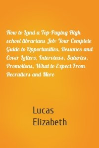 How to Land a Top-Paying High school librarians Job: Your Complete Guide to Opportunities, Resumes and Cover Letters, Interviews, Salaries, Promotions, What to Expect From Recruiters and More