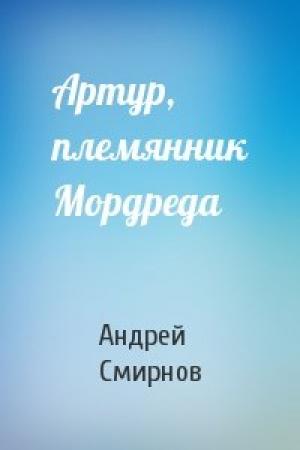 Обложка книги «Артур, племянник Мордреда» — Андрей Смирнов