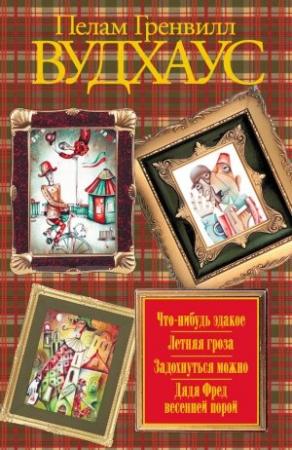 Обложка книги «Что-нибудь эдакое. Летняя гроза. Задохнуться можно. Дядя Фред весенней порой (сборник)» — Пэлем Вудхауз