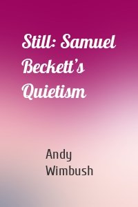 Still: Samuel Beckett’s Quietism