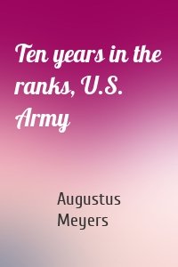 Ten years in the ranks, U.S. Army