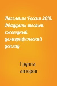 Население России 2018. Двадцать шестой ежегодный демографический доклад