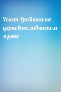 Текст Требника на церковнославянском языке