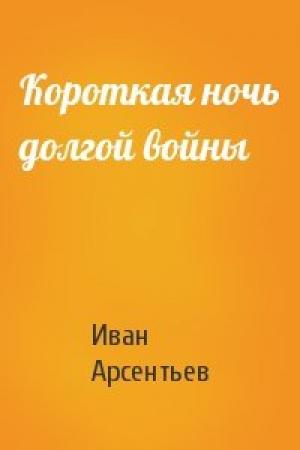 Обложка книги «Короткая ночь долгой войны» — Иван Арсентьев