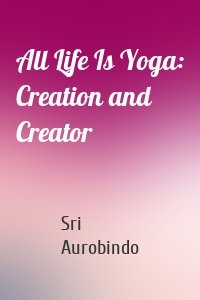 All Life Is Yoga: Creation and Creator
