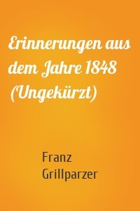 Erinnerungen aus dem Jahre 1848 (Ungekürzt)