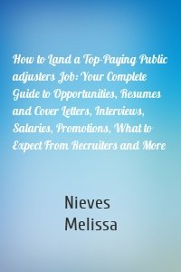 How to Land a Top-Paying Public adjusters Job: Your Complete Guide to Opportunities, Resumes and Cover Letters, Interviews, Salaries, Promotions, What to Expect From Recruiters and More