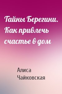 Тайны Берегини. Как привлечь счастье в дом