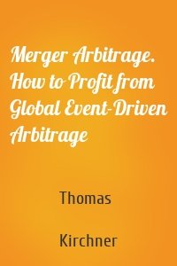 Merger Arbitrage. How to Profit from Global Event-Driven Arbitrage