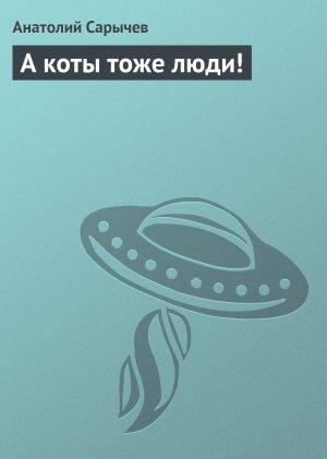 Обложка книги «А коты тоже люди!» — Анатолий Сарычев