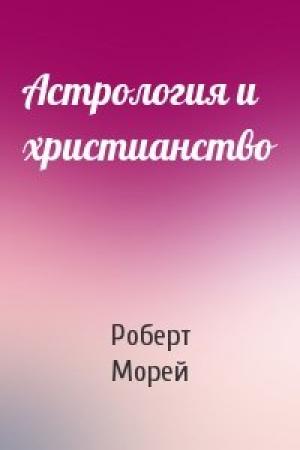 Обложка книги «Астрология и христианство» — Роберт Морей