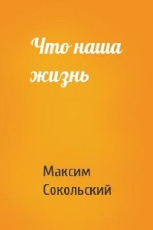 Обложка книги «Что наша жизнь» — Максим Сокольский