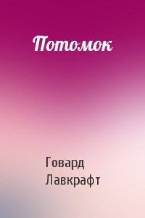 Обложка книги «Потомок» — Говард Лавкрафт