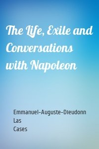 The Life, Exile and Conversations with Napoleon