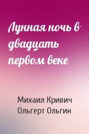 Обложка книги «Лунная ночь в двадцать первом веке» — Михаил Кривич, Ольгерт Ольгин