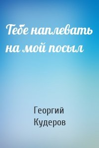 Тебе наплевать на мой посыл