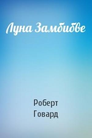 Обложка книги «Луна Замбибве» — Роберт Говард
