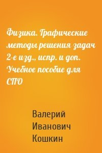 Физика. Графические методы решения задач 2-е изд., испр. и доп. Учебное пособие для СПО