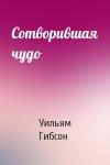 Уильям Форд Гибсон - Сотворившая чудо