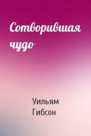Обложка книги «Сотворившая чудо» — Уильям Форд Гибсон