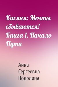 Кисяня: Мечты сбываются! Книга 1. Начало Пути