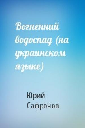 Обложка книги «Вогненний водоспад (на украинском языке)» — Юрий Павлович Сафронов
