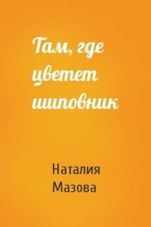 Обложка книги «Там, где цветет шиповник» — Наталия Мазова