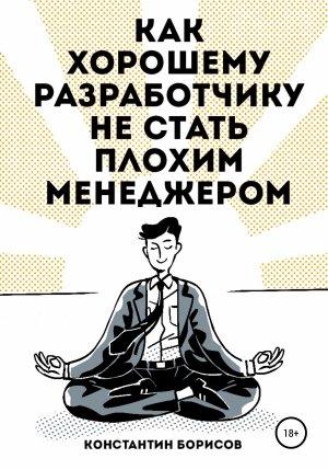 Обложка книги «Как хорошему разработчику не стать плохим менеджером» — Константин Борисов
