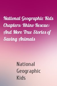 National Geographic Kids Chapters: Rhino Rescue: And More True Stories of Saving Animals