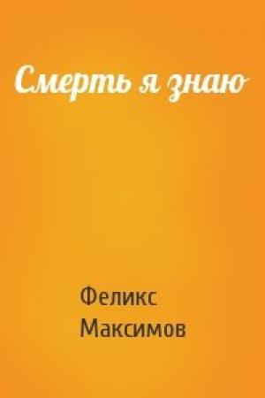 Обложка книги «Смерть я знаю» — Феликс Максимов