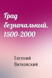 Град безначальный. 1500–2000