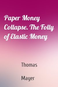 Paper Money Collapse. The Folly of Elastic Money