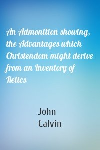 An Admonition showing, the Advantages which Christendom might derive from an Inventory of Relics