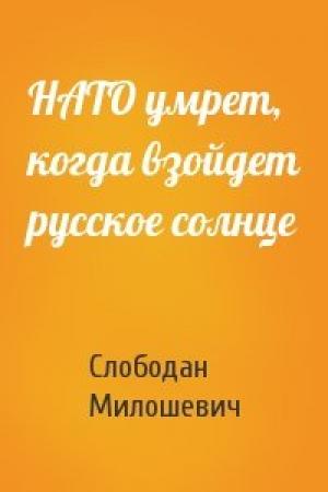Обложка книги «НАТО умрет, когда взойдет русское солнце» — Слободан Милошевич