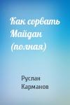 Руслан Карманов - Как сорвать Майдан (полная)