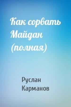 Обложка книги «Как сорвать Майдан (полная)» — Руслан Карманов