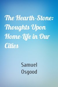 The Hearth-Stone: Thoughts Upon Home-Life in Our Cities