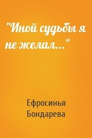 Обложка книги «"Иной судьбы я не желал..."» — Ефросинья Бондарева