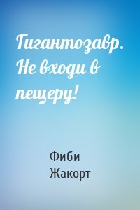 Гигантозавр. Не входи в пещеру!