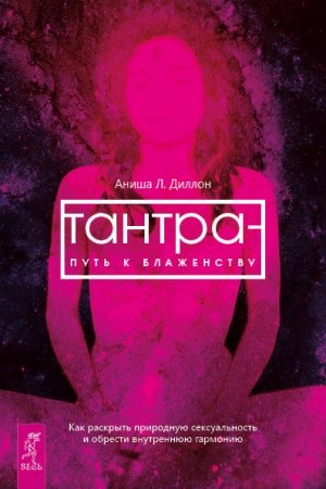 Обложка книги «Тантра – путь к блаженству. Как раскрыть природную сексуальность и обрести внутреннюю гармонию» — Аниша Диллон