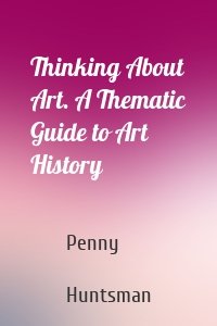 Thinking About Art. A Thematic Guide to Art History