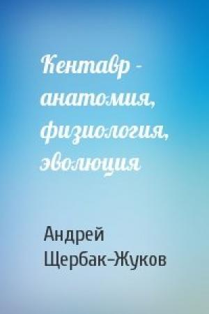 Обложка книги «Кентавр - анатомия, физиология, эволюция» — Андрей Щербак-Жуков