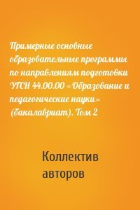 Примерные основные образовательные программы по направлениям подготовки УГСН 44.00.00 «Образование и педагогические науки» (бакалавриат). Том 2