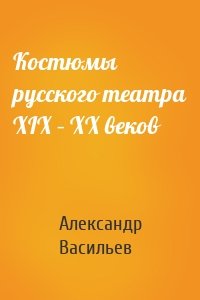 Костюмы русского театра XIX – XX веков